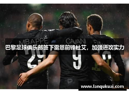 巴黎足球俱乐部签下雷恩前锋杜艾，加强进攻实力