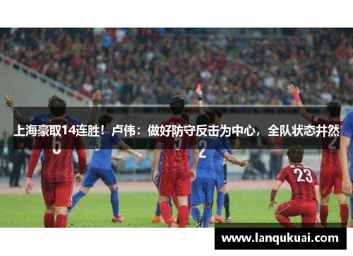 上海豪取14连胜！卢伟：做好防守反击为中心，全队状态井然